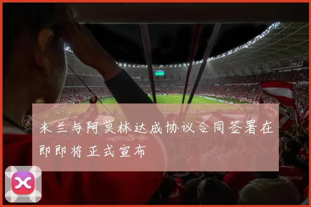 米兰与阿莫林达成协议合同签署在即即将正式宣布