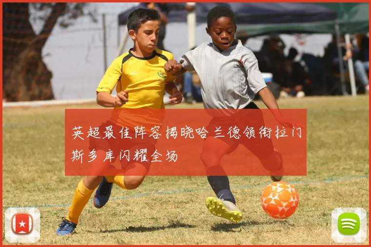 英超最佳阵容揭晓哈兰德领衔拉门斯多库闪耀全场