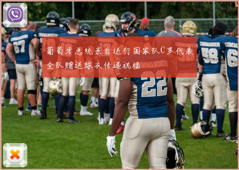 葡萄牙总统亲自送行国家队C罗代表全队赠送球衣传递祝福