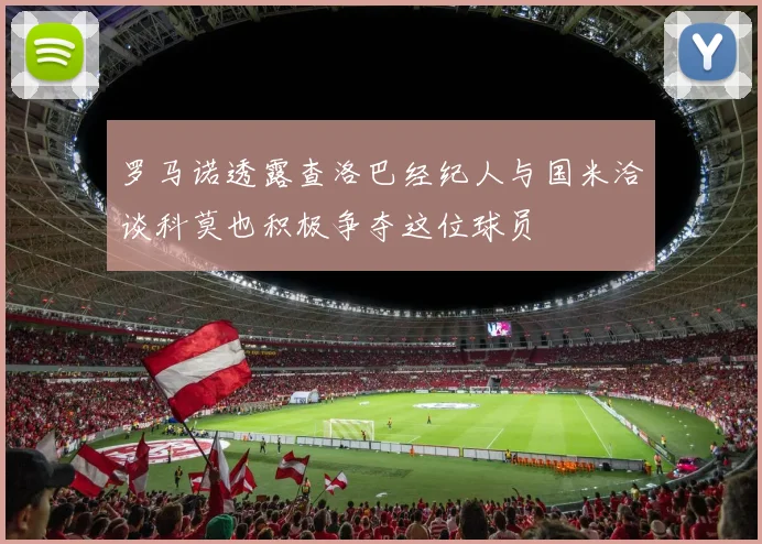 罗马诺透露查洛巴经纪人与国米洽谈科莫也积极争夺这位球员