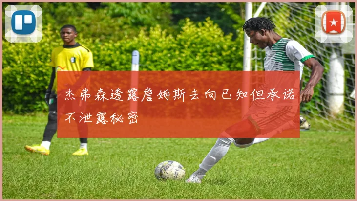 杰弗森透露詹姆斯去向已知但承诺不泄露秘密