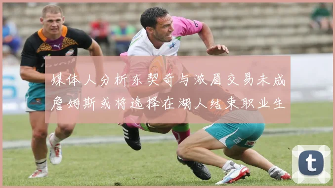 媒体人分析东契奇与浓眉交易未成詹姆斯或将选择在湖人结束职业生涯