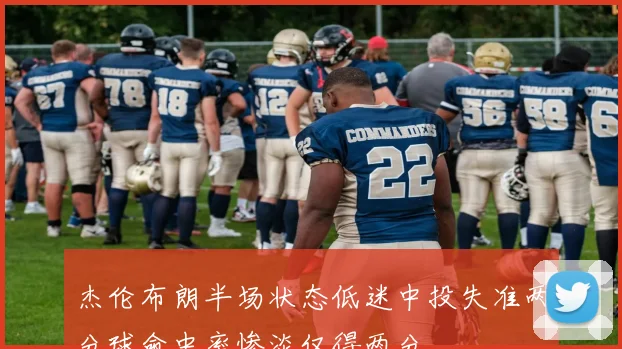 杰伦布朗半场状态低迷中投失准两分球命中率惨淡仅得两分